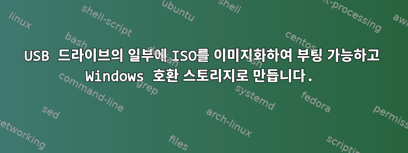 USB 드라이브의 일부에 ISO를 이미지화하여 부팅 가능하고 Windows 호환 스토리지로 만듭니다.