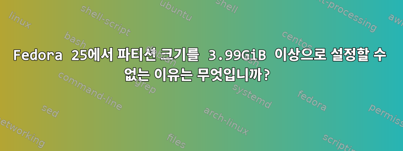 Fedora 25에서 파티션 크기를 3.99GiB 이상으로 설정할 수 없는 이유는 무엇입니까?