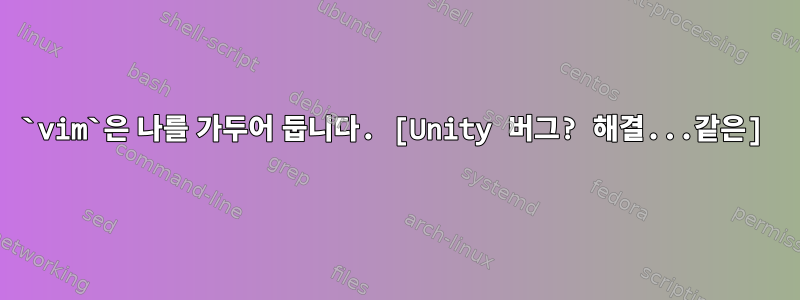 `vim`은 나를 가두어 둡니다. [Unity 버그? 해결...같은]