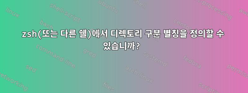 zsh(또는 다른 쉘)에서 디렉토리 구분 별칭을 정의할 수 있습니까?