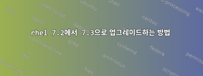 rhel 7.2에서 7.3으로 업그레이드하는 방법