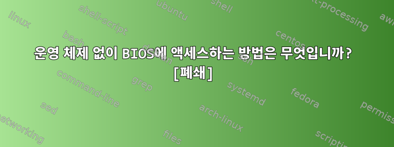 운영 체제 없이 BIOS에 액세스하는 방법은 무엇입니까? [폐쇄]