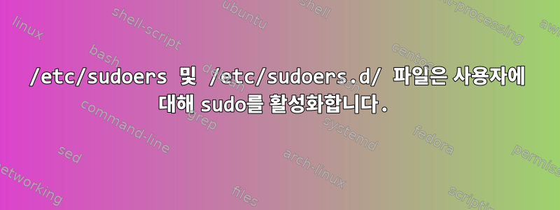 /etc/sudoers 및 /etc/sudoers.d/ 파일은 사용자에 대해 sudo를 활성화합니다.