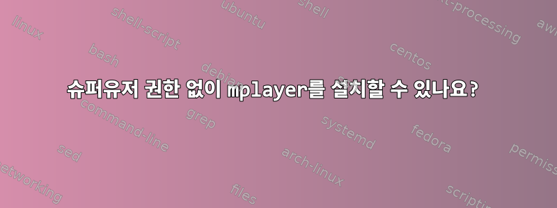 슈퍼유저 권한 없이 mplayer를 설치할 수 있나요?