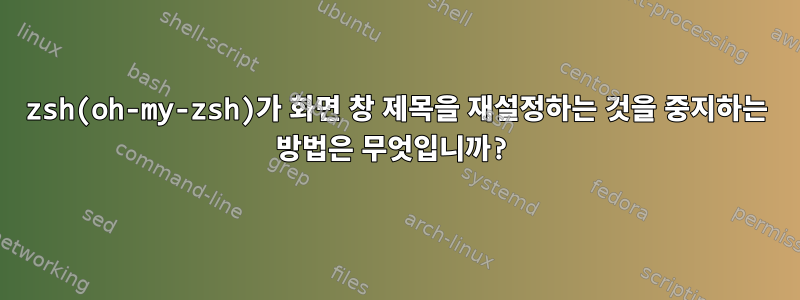 zsh(oh-my-zsh)가 화면 창 제목을 재설정하는 것을 중지하는 방법은 무엇입니까?