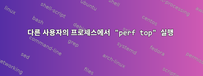 다른 사용자의 프로세스에서 "perf top" 실행