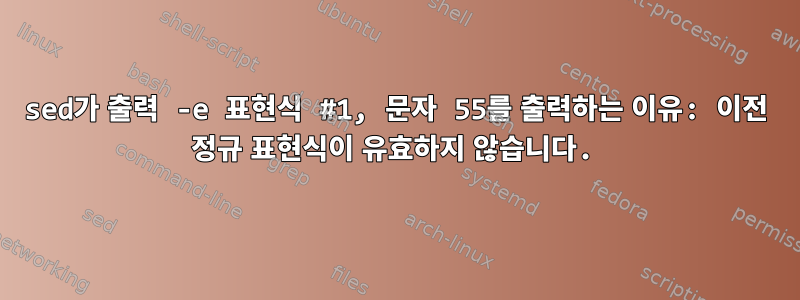 sed가 출력 -e 표현식 #1, 문자 55를 출력하는 이유: 이전 정규 표현식이 유효하지 않습니다.