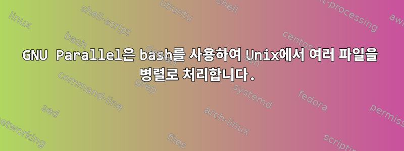 GNU Parallel은 bash를 사용하여 Unix에서 여러 파일을 병렬로 처리합니다.