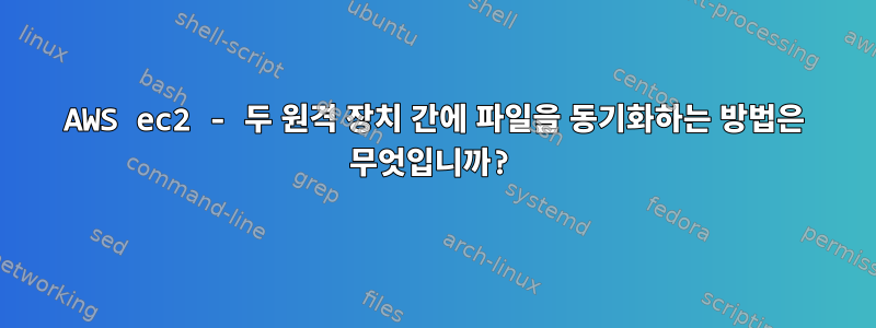 AWS ec2 - 두 원격 장치 간에 파일을 동기화하는 방법은 무엇입니까?