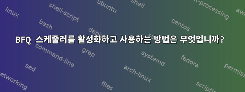 BFQ 스케줄러를 활성화하고 사용하는 방법은 무엇입니까?