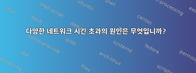 다양한 네트워크 시간 초과의 원인은 무엇입니까?