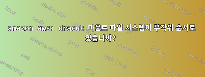 amazon aws: dracut 마운트 파일 시스템이 무작위 순서로 있습니까?