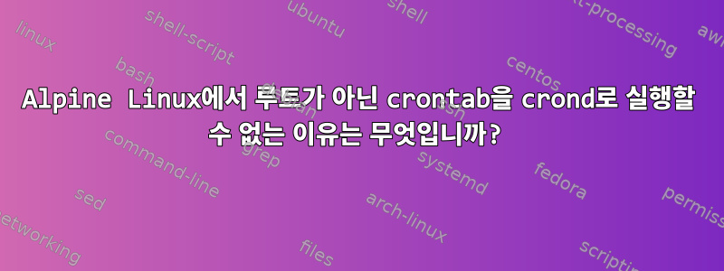 Alpine Linux에서 루트가 아닌 crontab을 crond로 실행할 수 없는 이유는 무엇입니까?