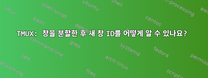 TMUX: 창을 분할한 후 새 창 ID를 어떻게 알 수 있나요?