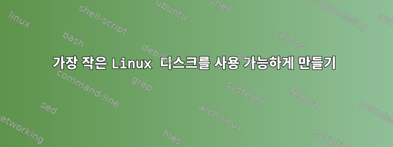 가장 작은 Linux 디스크를 사용 가능하게 만들기