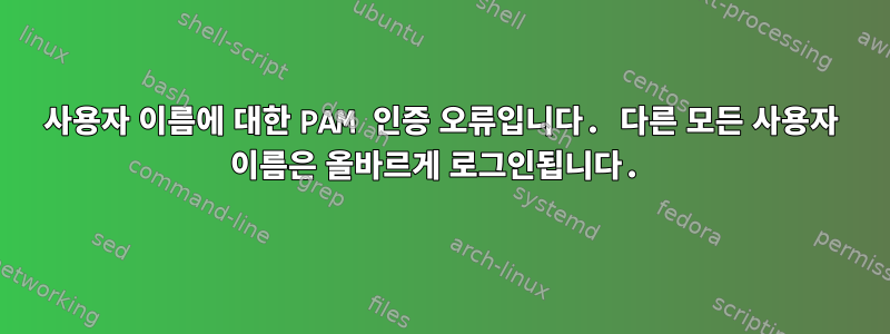 사용자 이름에 대한 PAM 인증 오류입니다. 다른 모든 사용자 이름은 올바르게 로그인됩니다.