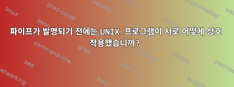 파이프가 발명되기 전에는 UNIX 프로그램이 서로 어떻게 상호 작용했습니까?