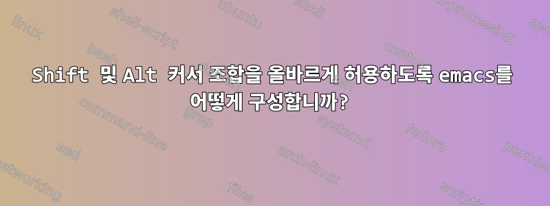 Shift 및 Alt 커서 조합을 올바르게 허용하도록 emacs를 어떻게 구성합니까?