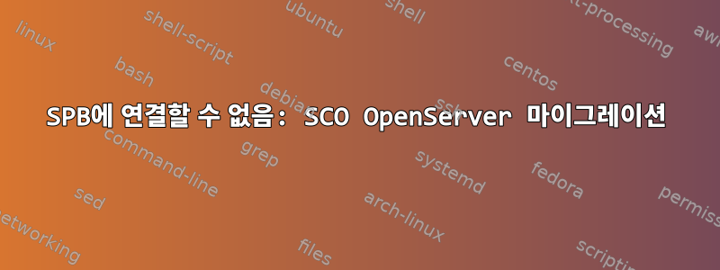 SPB에 연결할 수 없음: SCO OpenServer 마이그레이션