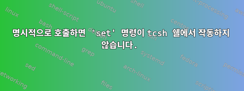 명시적으로 호출하면 'set' 명령이 tcsh 쉘에서 작동하지 않습니다.