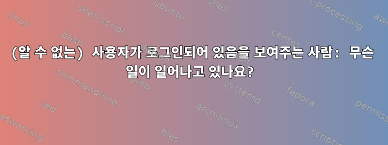 (알 수 없는) 사용자가 로그인되어 있음을 보여주는 사람: 무슨 일이 일어나고 있나요?