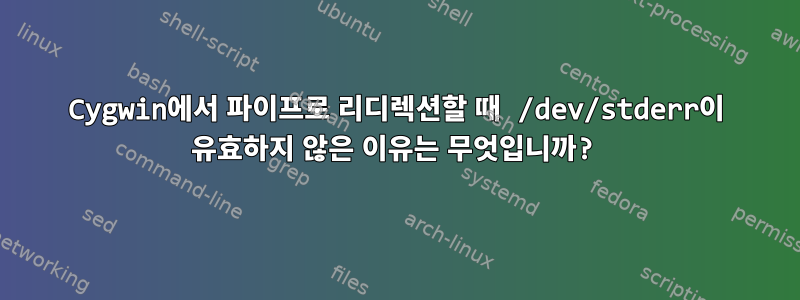 Cygwin에서 파이프로 리디렉션할 때 /dev/stderr이 유효하지 않은 이유는 무엇입니까?