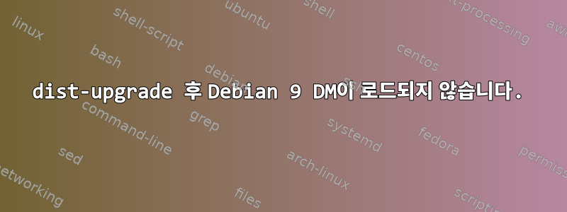 dist-upgrade 후 Debian 9 DM이 로드되지 않습니다.