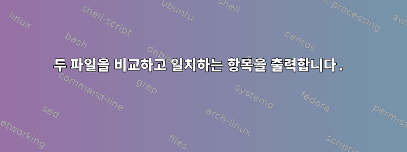 두 파일을 비교하고 일치하는 항목을 출력합니다.