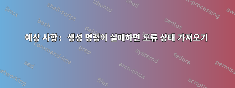 예상 사항: 생성 명령이 실패하면 오류 상태 가져오기