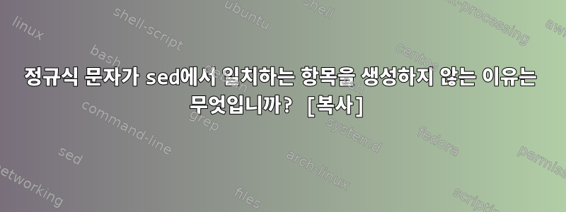 정규식 문자가 sed에서 일치하는 항목을 생성하지 않는 이유는 무엇입니까? [복사]