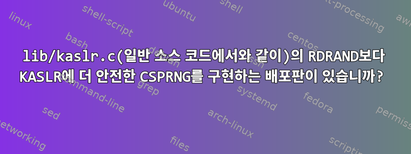 lib/kaslr.c(일반 소스 코드에서와 같이)의 RDRAND보다 KASLR에 더 안전한 CSPRNG를 구현하는 배포판이 있습니까?