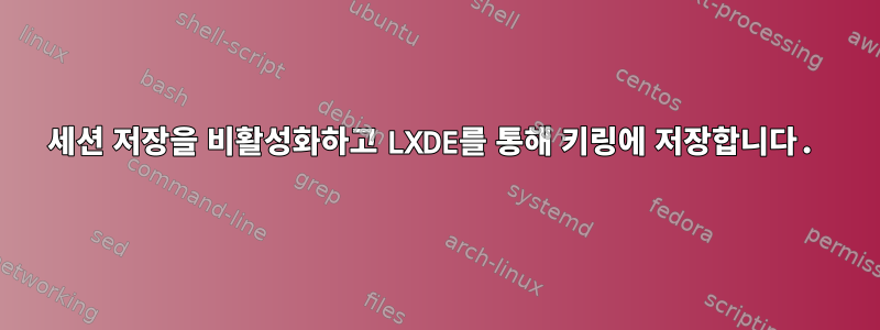 세션 저장을 비활성화하고 LXDE를 통해 키링에 저장합니다.