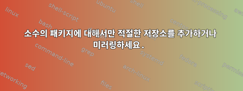 소수의 패키지에 대해서만 적절한 저장소를 추가하거나 미러링하세요.