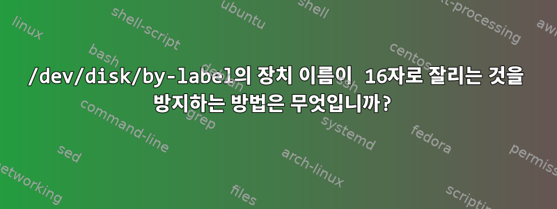 /dev/disk/by-label의 장치 이름이 16자로 잘리는 것을 방지하는 방법은 무엇입니까?