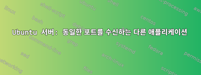 Ubuntu 서버: 동일한 포트를 수신하는 다른 애플리케이션