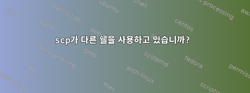 scp가 다른 쉘을 사용하고 있습니까?