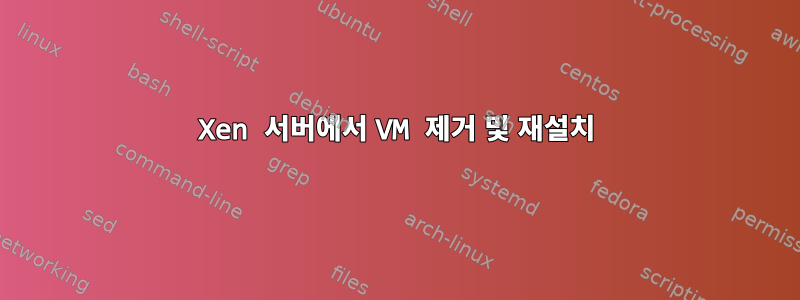 Xen 서버에서 VM 제거 및 재설치