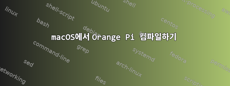 macOS에서 Orange Pi 컴파일하기