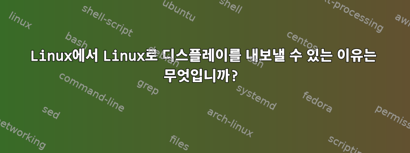 Linux에서 Linux로 디스플레이를 내보낼 수 있는 이유는 무엇입니까?