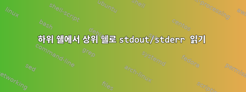 하위 쉘에서 상위 쉘로 stdout/stderr 읽기