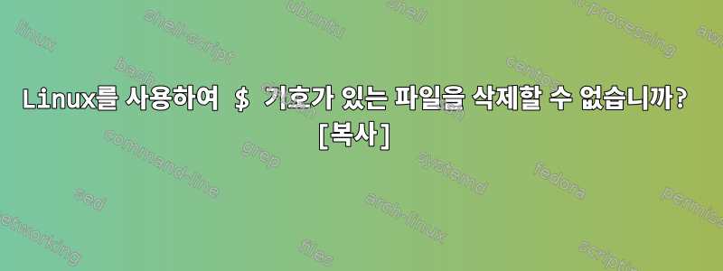 Linux를 사용하여 $ 기호가 있는 파일을 삭제할 수 없습니까? [복사]