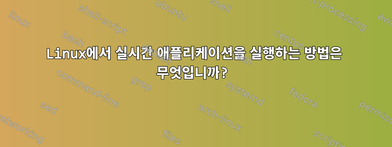 Linux에서 실시간 애플리케이션을 실행하는 방법은 무엇입니까?