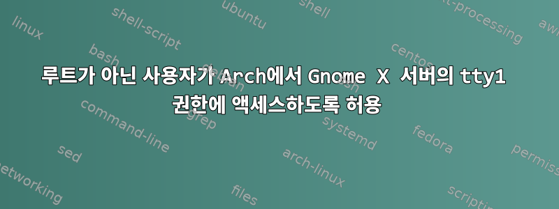 루트가 아닌 사용자가 Arch에서 Gnome X 서버의 tty1 권한에 액세스하도록 허용