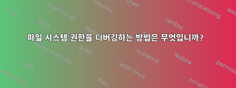 파일 시스템 권한을 디버깅하는 방법은 무엇입니까?