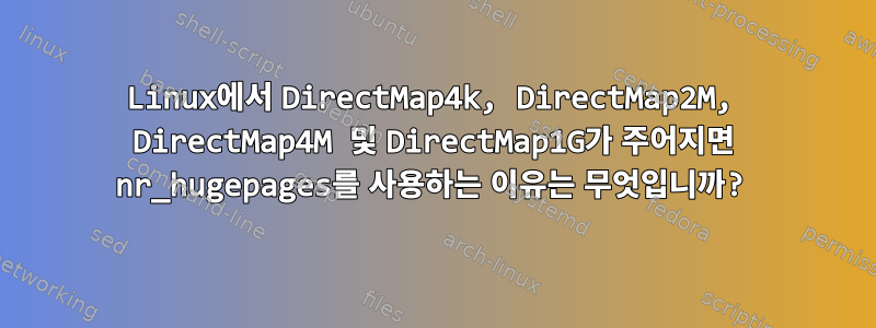 Linux에서 DirectMap4k, DirectMap2M, DirectMap4M 및 DirectMap1G가 주어지면 nr_hugepages를 사용하는 이유는 무엇입니까?