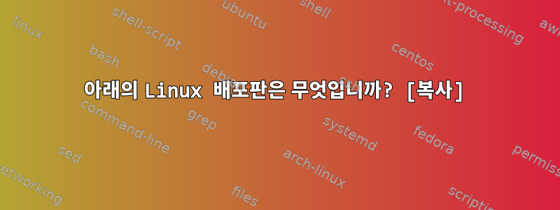 아래의 Linux 배포판은 무엇입니까? [복사]