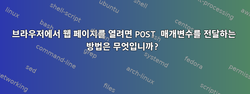 브라우저에서 웹 페이지를 열려면 POST 매개변수를 전달하는 방법은 무엇입니까?