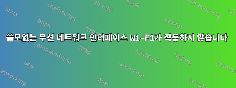 쓸모없는 무선 네트워크 인터페이스 Wi-Fi가 작동하지 않습니다