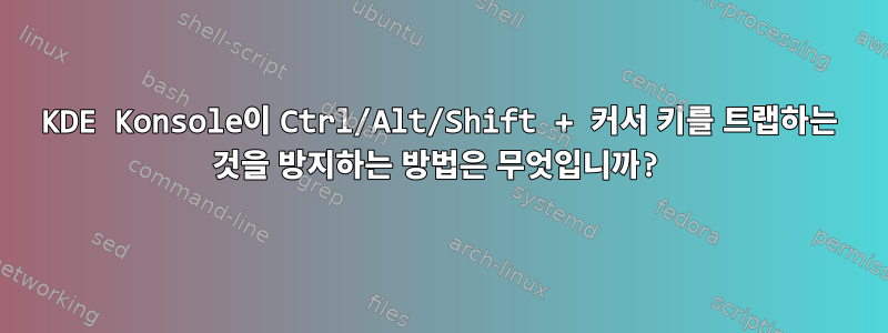 KDE Konsole이 Ctrl/Alt/Shift + 커서 키를 트랩하는 것을 방지하는 방법은 무엇입니까?