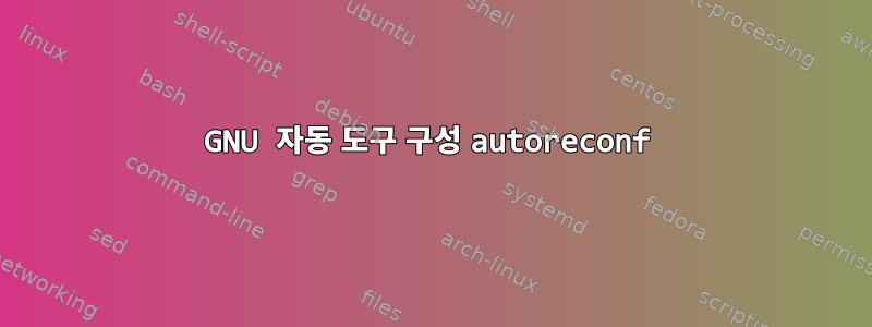 GNU 자동 도구 구성 autoreconf